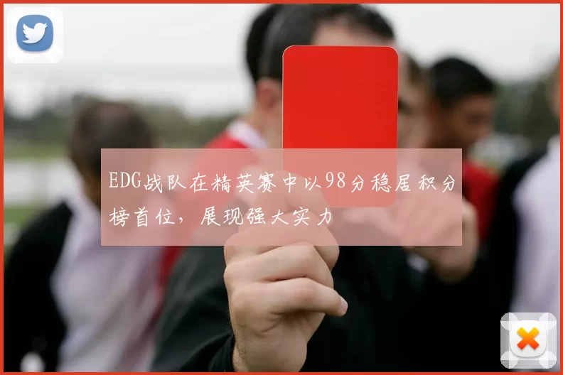 EDG战队在精英赛中以98分稳居积分榜首位，展现强大实力