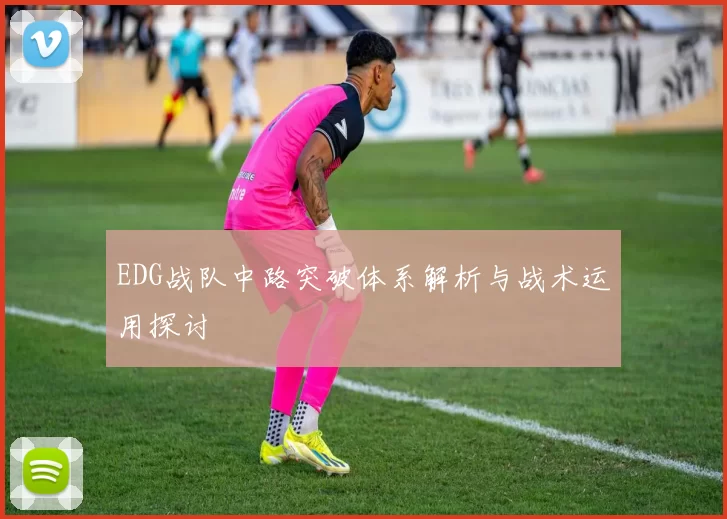 EDG战队中路突破体系解析与战术运用探讨
