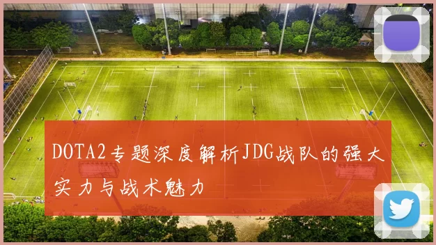 DOTA2专题深度解析JDG战队的强大实力与战术魅力