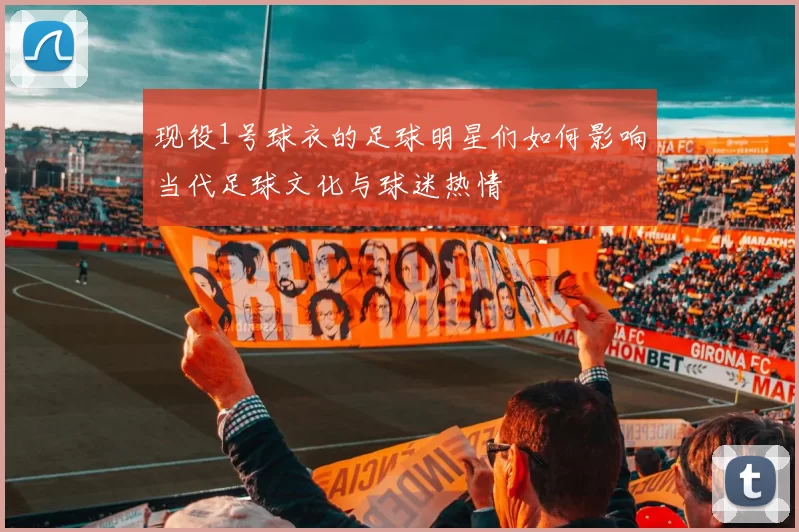 现役1号球衣的足球明星们如何影响当代足球文化与球迷热情