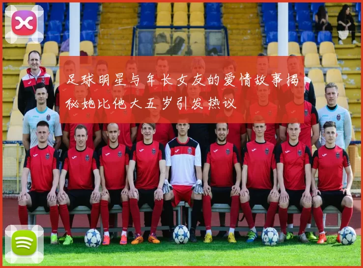 足球明星与年长女友的爱情故事揭秘她比他大五岁引发热议