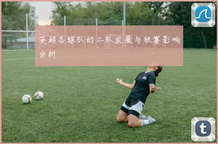 英超各球队的二队发展与联赛影响分析