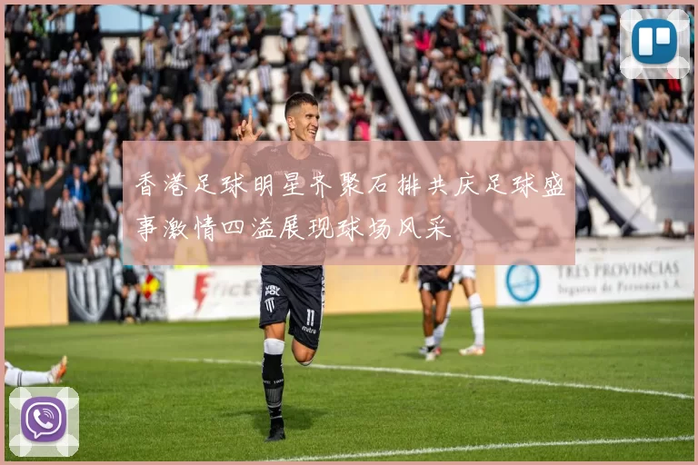 香港足球明星齐聚石排共庆足球盛事激情四溢展现球场风采