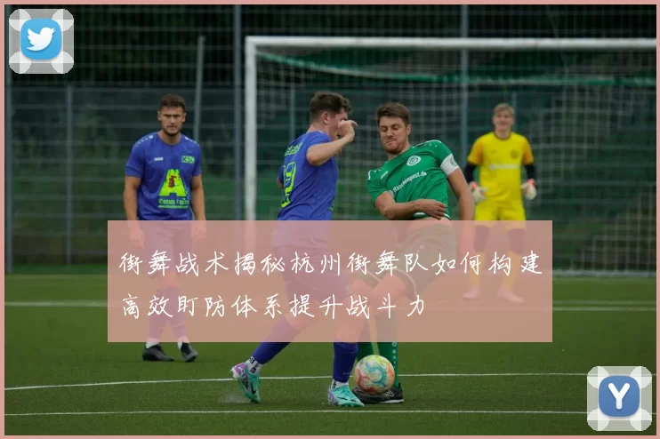 街舞战术揭秘杭州街舞队如何构建高效盯防体系提升战斗力