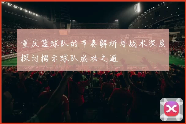 重庆篮球队的节奏解析与战术深度探讨揭示球队成功之道