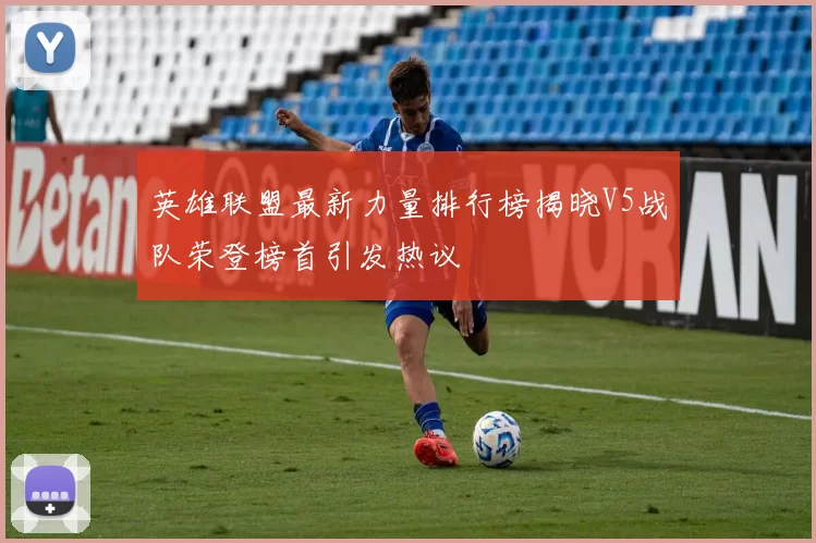 英雄联盟最新力量排行榜揭晓V5战队荣登榜首引发热议