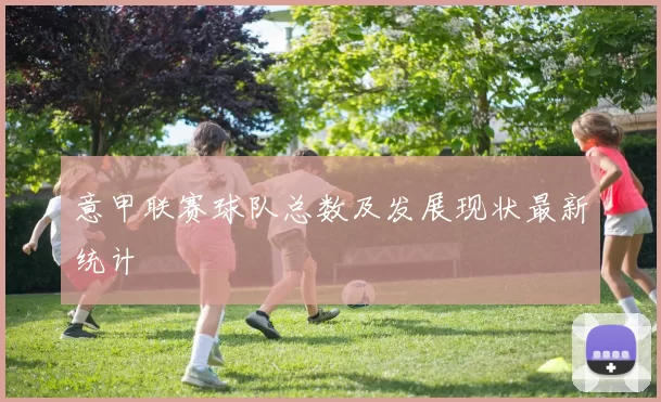意甲联赛球队总数及发展现状最新统计