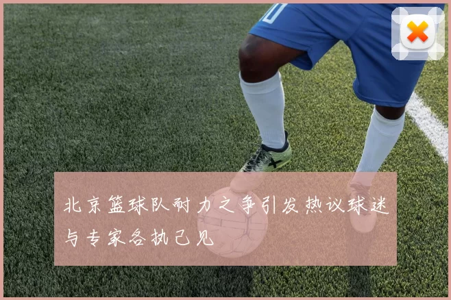 北京篮球队耐力之争引发热议球迷与专家各执己见