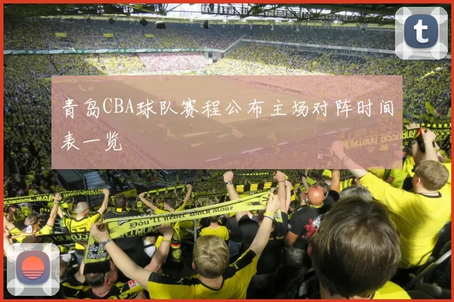 青岛CBA球队赛程公布主场对阵时间表一览