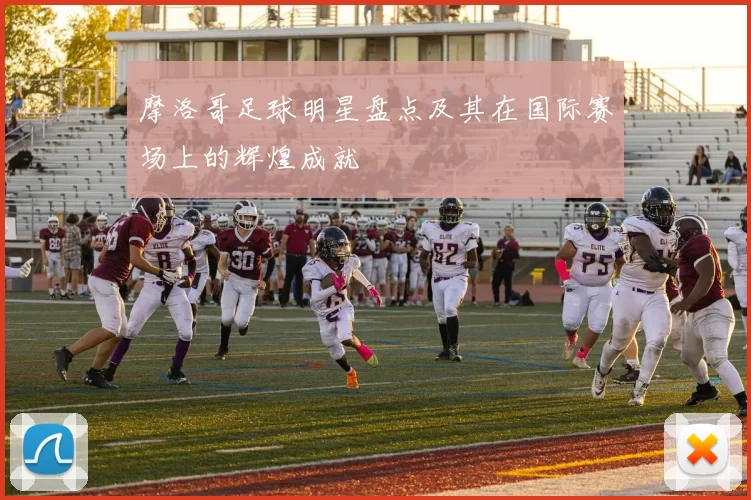 摩洛哥足球明星盘点及其在国际赛场上的辉煌成就