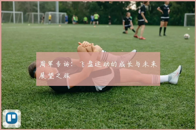 周军专访：飞盘运动的成长与未来展望之旅