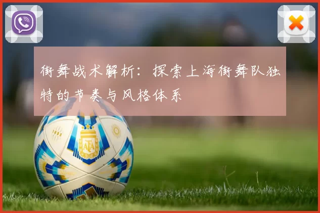街舞战术解析：探索上海街舞队独特的节奏与风格体系