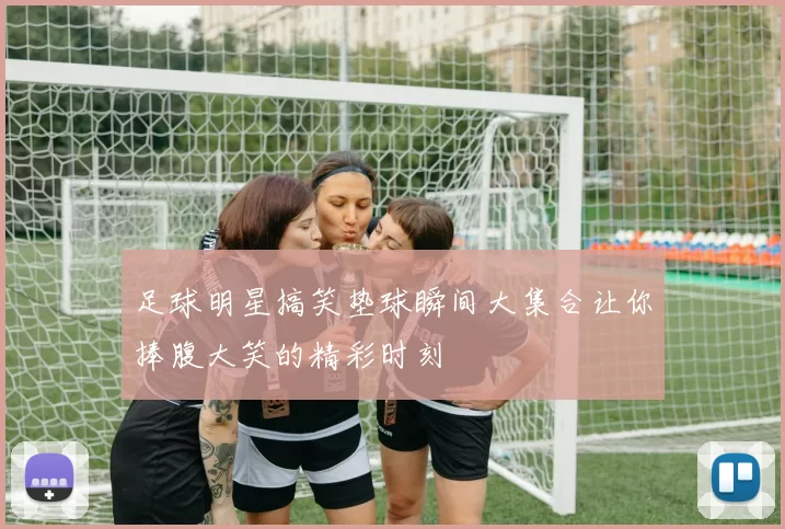 足球明星搞笑垫球瞬间大集合让你捧腹大笑的精彩时刻