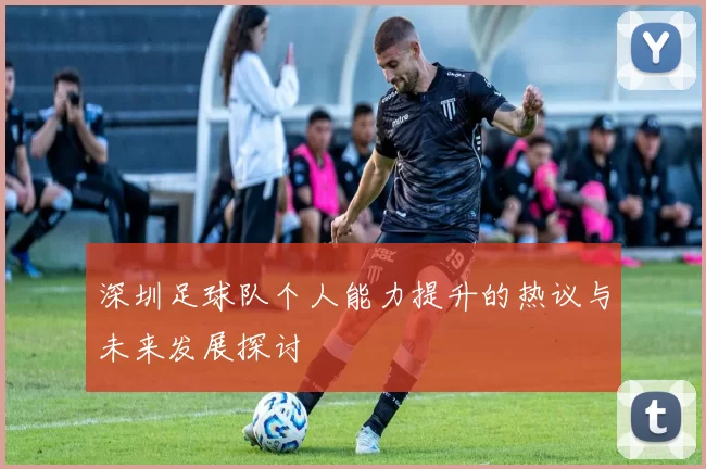 深圳足球队个人能力提升的热议与未来发展探讨