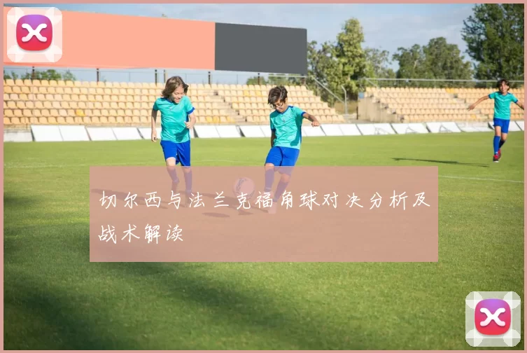 切尔西与法兰克福角球对决分析及战术解读