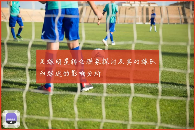 足球明星转会现象探讨及其对球队和球迷的影响分析