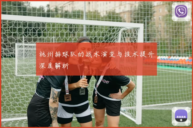 杭州排球队的战术演变与技术提升深度解析