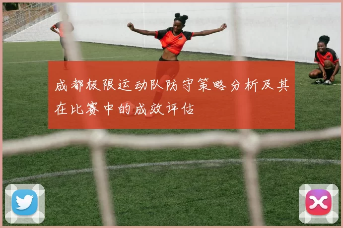 成都极限运动队防守策略分析及其在比赛中的成效评估