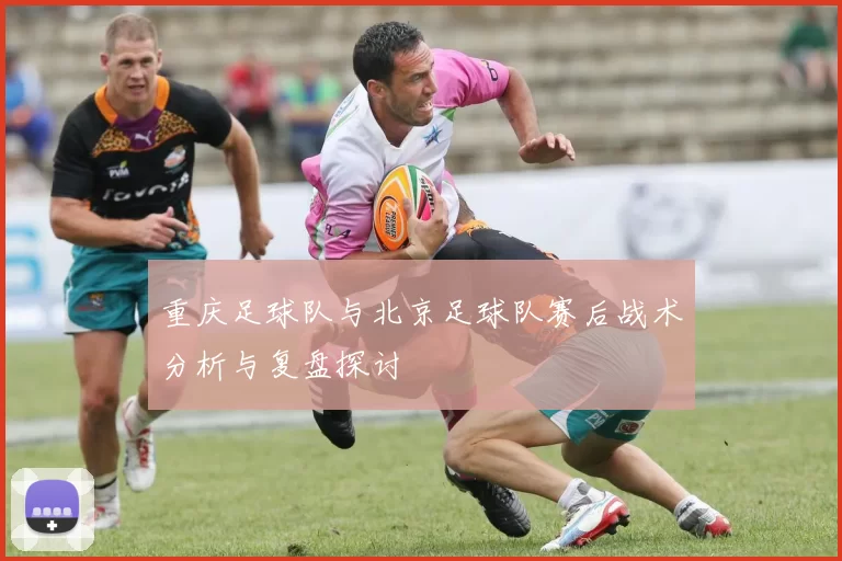 重庆足球队与北京足球队赛后战术分析与复盘探讨