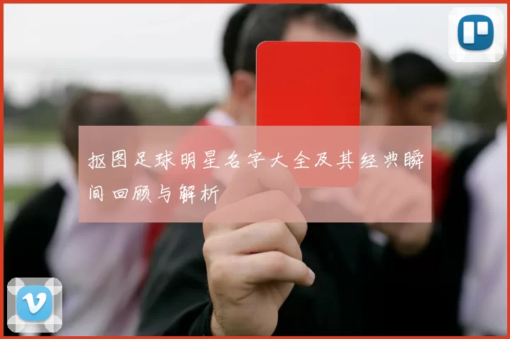 抠图足球明星名字大全及其经典瞬间回顾与解析