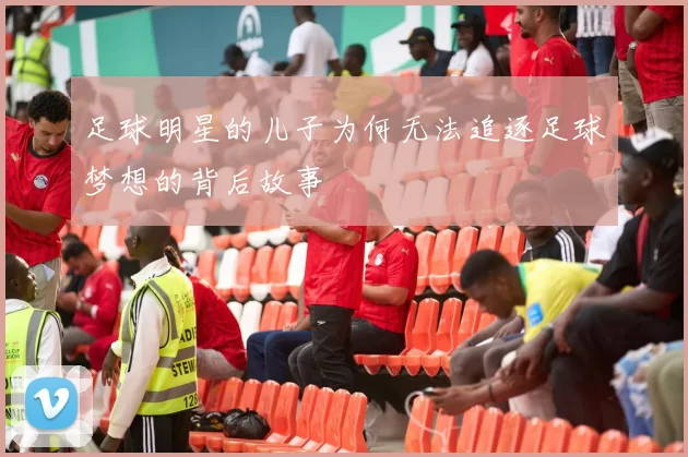 足球明星的儿子为何无法追逐足球梦想的背后故事