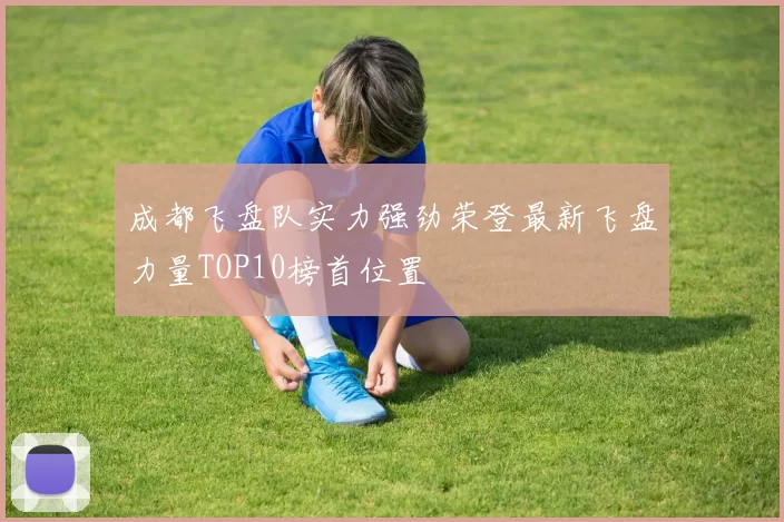 成都飞盘队实力强劲荣登最新飞盘力量TOP10榜首位置