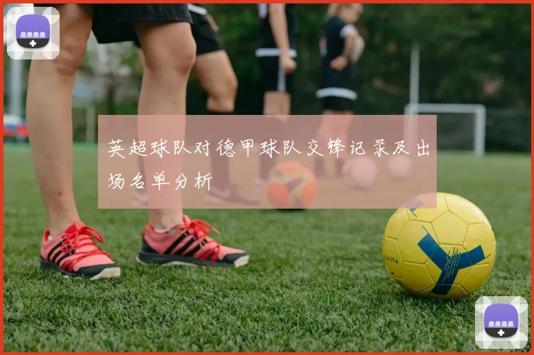 英超球队对德甲球队交锋记录及出场名单分析