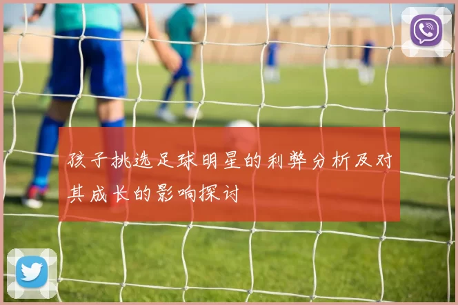 孩子挑选足球明星的利弊分析及对其成长的影响探讨