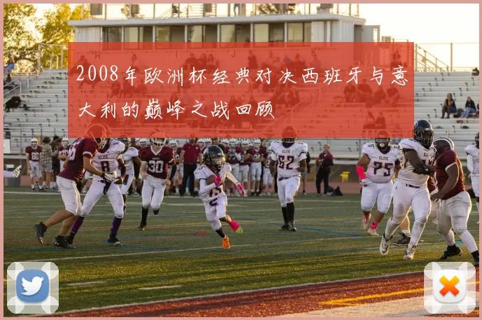 2008年欧洲杯经典对决西班牙与意大利的巅峰之战回顾
