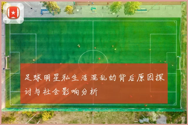 足球明星私生活混乱的背后原因探讨与社会影响分析