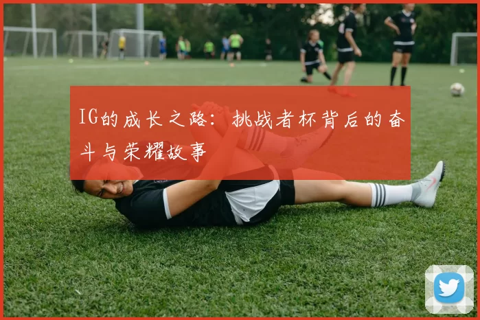 IG的成长之路：挑战者杯背后的奋斗与荣耀故事
