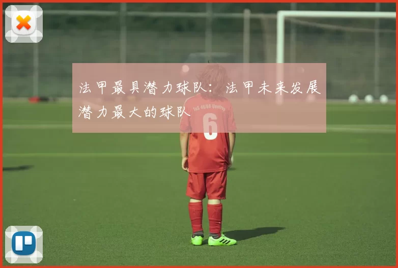 法甲最具潜力球队：法甲未来发展潜力最大的球队