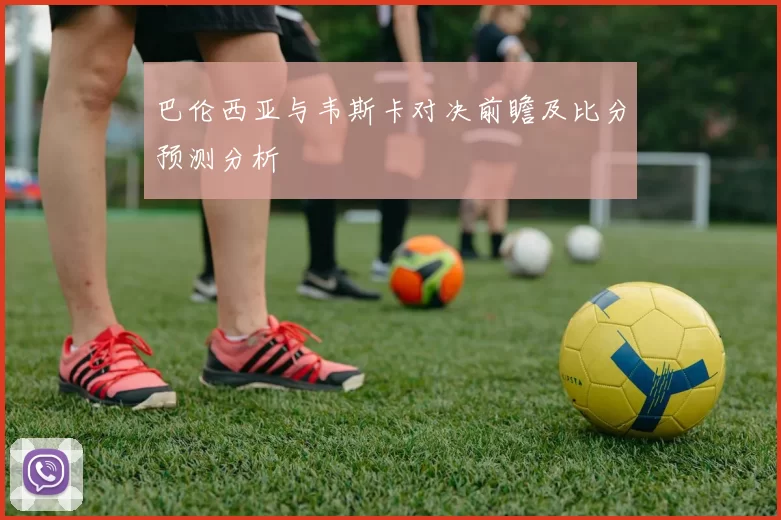 巴伦西亚与韦斯卡对决前瞻及比分预测分析