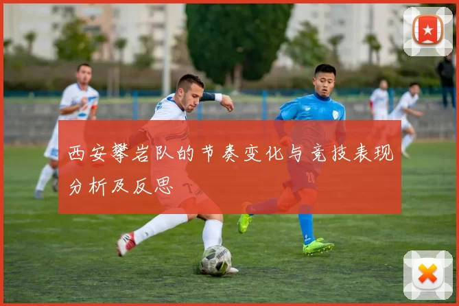 西安攀岩队的节奏变化与竞技表现分析及反思