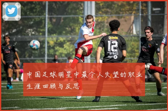 中国足球明星中最令人失望的职业生涯回顾与反思
