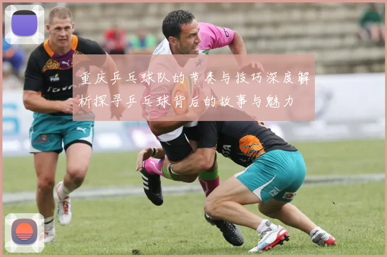 重庆乒乓球队的节奏与技巧深度解析探寻乒乓球背后的故事与魅力