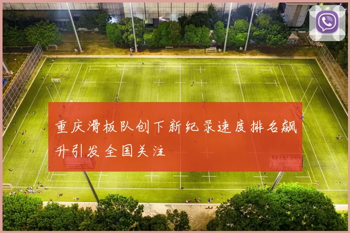 重庆滑板队创下新纪录速度排名飙升引发全国关注