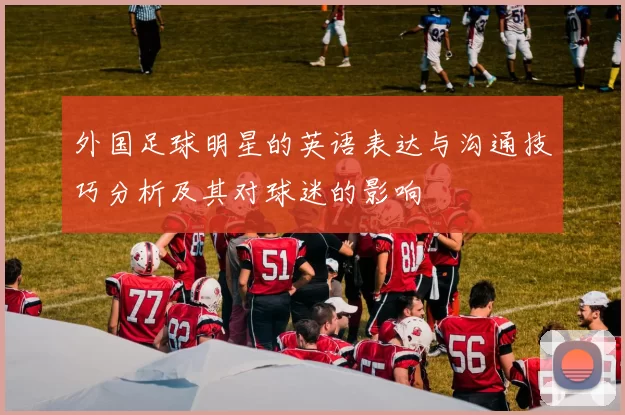 外国足球明星的英语表达与沟通技巧分析及其对球迷的影响