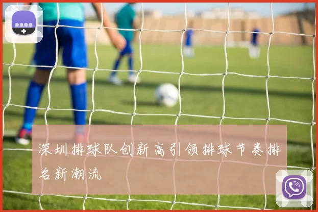 深圳排球队创新高引领排球节奏排名新潮流