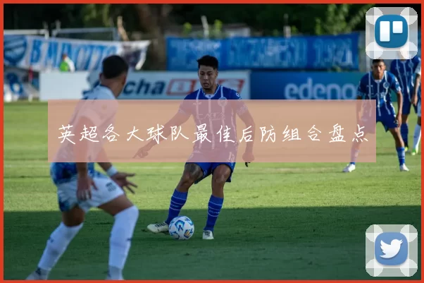 英超各大球队最佳后防组合盘点