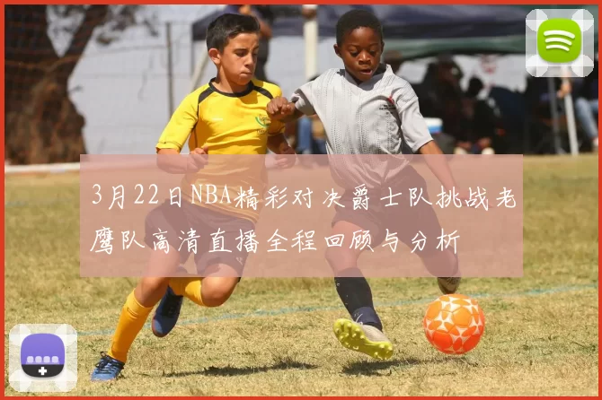 3月22日NBA精彩对决爵士队挑战老鹰队高清直播全程回顾与分析