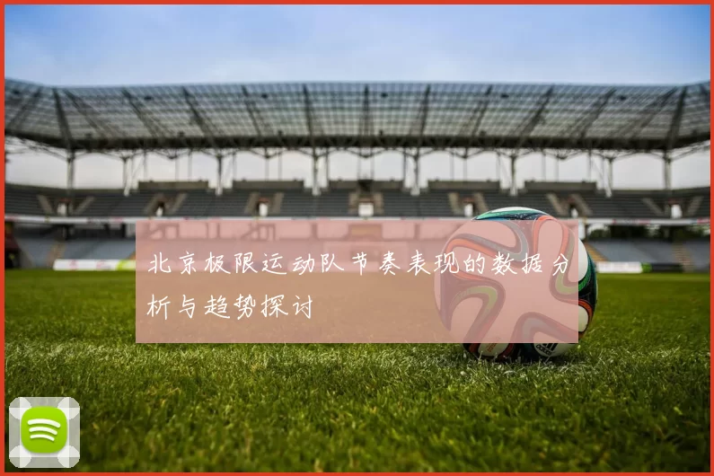 北京极限运动队节奏表现的数据分析与趋势探讨