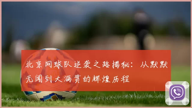 北京网球队逆袭之路揭秘：从默默无闻到大满贯的辉煌历程
