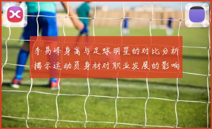 李易峰身高与足球明星的对比分析揭示运动员身材对职业发展的影响