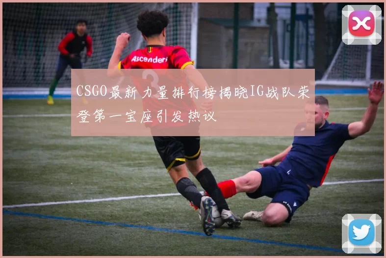 CSGO最新力量排行榜揭晓IG战队荣登第一宝座引发热议