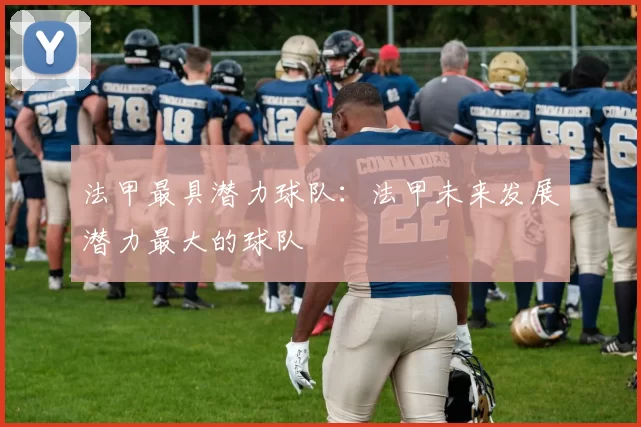 法甲最具潜力球队：法甲未来发展潜力最大的球队