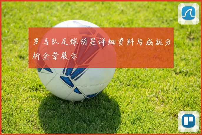 罗马队足球明星详细资料与成就分析全景展示
