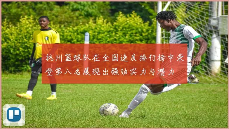 杭州篮球队在全国速度排行榜中荣登第八名展现出强劲实力与潜力