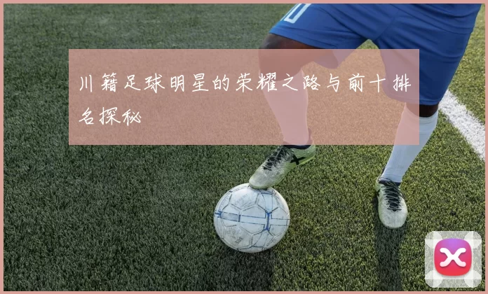 川籍足球明星的荣耀之路与前十排名探秘