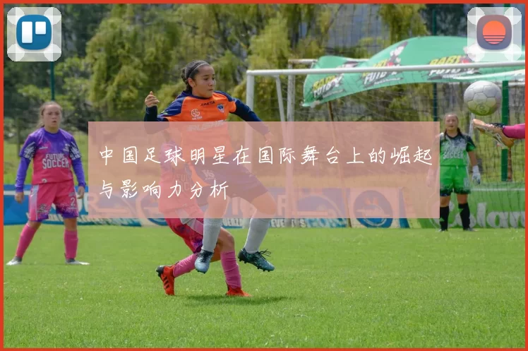 中国足球明星在国际舞台上的崛起与影响力分析